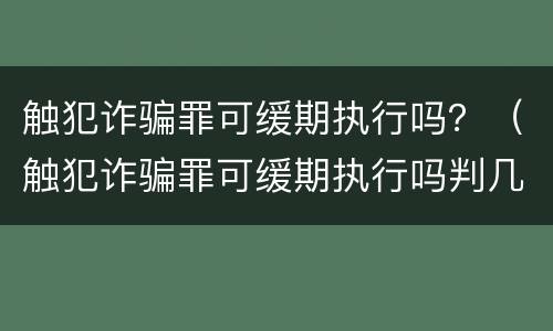 触犯诈骗罪可缓期执行吗？（触犯诈骗罪可缓期执行吗判几年）