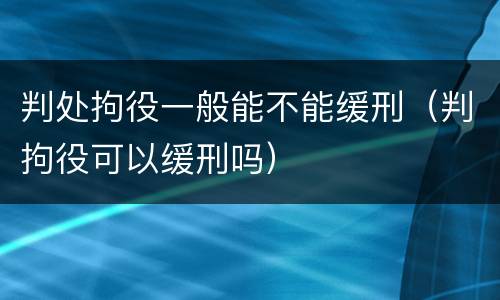 判处拘役一般能不能缓刑（判拘役可以缓刑吗）