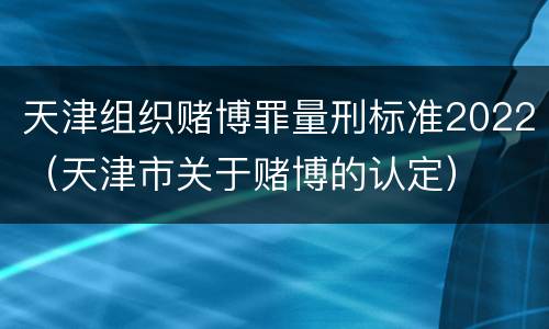 天津组织赌博罪量刑标准2022（天津市关于赌博的认定）