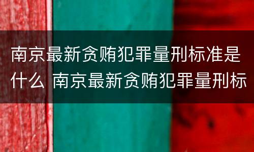 南京最新贪贿犯罪量刑标准是什么 南京最新贪贿犯罪量刑标准是什么