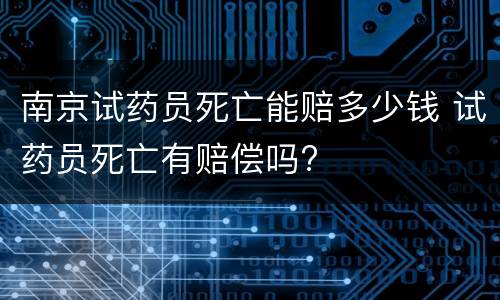 南京试药员死亡能赔多少钱 试药员死亡有赔偿吗?