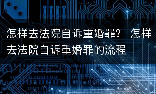 怎样去法院自诉重婚罪？ 怎样去法院自诉重婚罪的流程