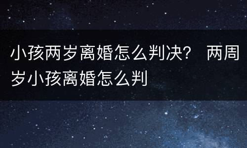 小孩两岁离婚怎么判决？ 两周岁小孩离婚怎么判