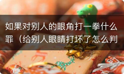 如果对别人的眼角打一拳什么罪（给别人眼睛打坏了怎么判）