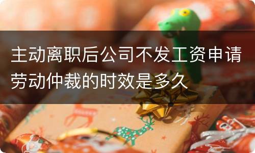 主动离职后公司不发工资申请劳动仲裁的时效是多久