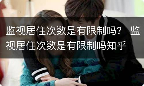 监视居住次数是有限制吗？ 监视居住次数是有限制吗知乎