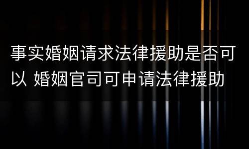 事实婚姻请求法律援助是否可以 婚姻官司可申请法律援助