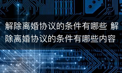 解除离婚协议的条件有哪些 解除离婚协议的条件有哪些内容
