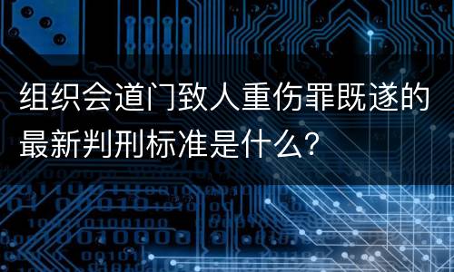 组织会道门致人重伤罪既遂的最新判刑标准是什么？