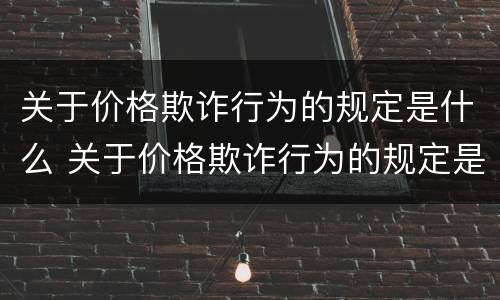 关于价格欺诈行为的规定是什么 关于价格欺诈行为的规定是什么意思