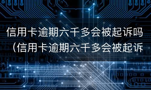 信用卡逾期六千多会被起诉吗（信用卡逾期六千多会被起诉吗会查配偶的账户吗）