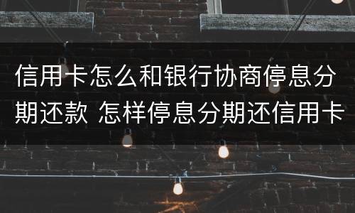 信用卡怎么和银行协商停息分期还款 怎样停息分期还信用卡