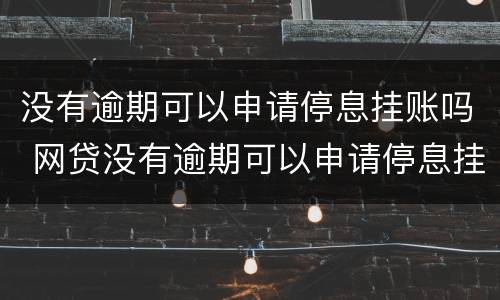 没有逾期可以申请停息挂账吗 网贷没有逾期可以申请停息挂账吗
