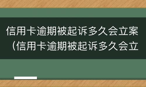 信用卡逾期被起诉多久会立案（信用卡逾期被起诉多久会立案开庭）