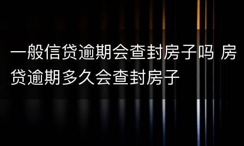 一般信贷逾期会查封房子吗 房贷逾期多久会查封房子