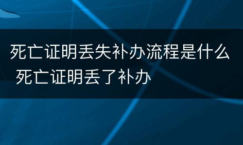 死亡证明丢失补办流程是什么 死亡证明丢了补办