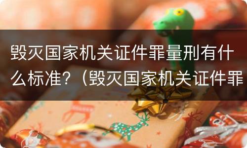 毁灭国家机关证件罪量刑有什么标准?（毁灭国家机关证件罪量刑有什么标准吗）
