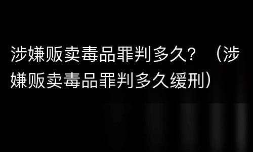 涉嫌贩卖毒品罪判多久？（涉嫌贩卖毒品罪判多久缓刑）
