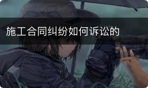 施工合同纠纷如何诉讼的
