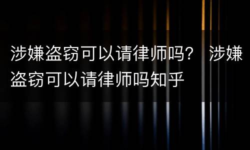 涉嫌盗窃可以请律师吗？ 涉嫌盗窃可以请律师吗知乎