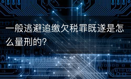 一般逃避追缴欠税罪既遂是怎么量刑的?
