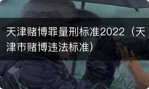 天津赌博罪量刑标准2022（天津市赌博违法标准）