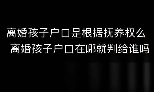 离婚孩子户口是根据抚养权么 离婚孩子户口在哪就判给谁吗
