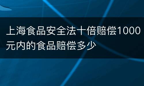 上海食品安全法十倍赔偿1000元内的食品赔偿多少