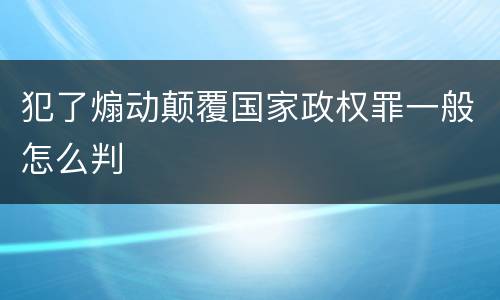 犯了煽动颠覆国家政权罪一般怎么判