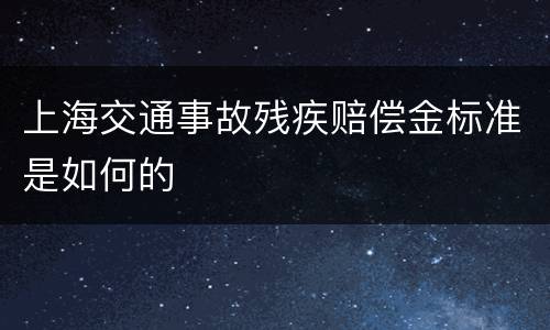上海交通事故残疾赔偿金标准是如何的