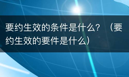 要约生效的条件是什么？（要约生效的要件是什么）