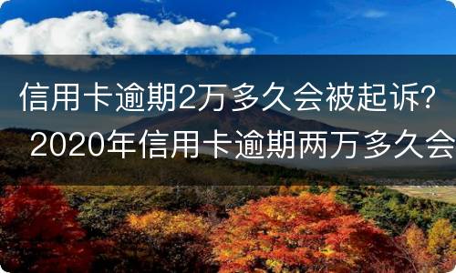 信用卡逾期2万多久会被起诉？ 2020年信用卡逾期两万多久会被起诉