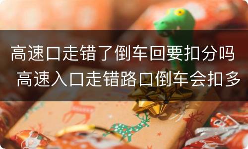 高速口走错了倒车回要扣分吗 高速入口走错路口倒车会扣多少分