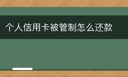 个人信用卡被管制怎么还款