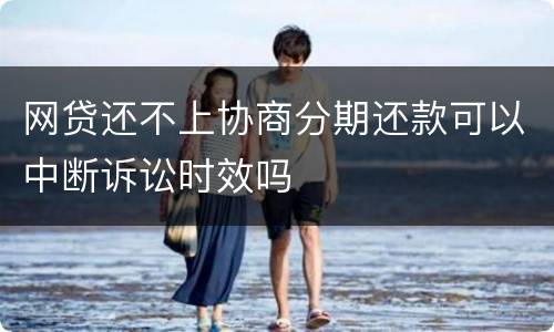 网贷还不上协商分期还款可以中断诉讼时效吗