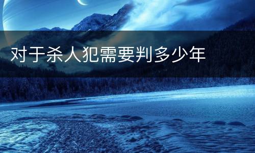 对于杀人犯需要判多少年