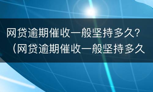 网贷逾期催收一般坚持多久？（网贷逾期催收一般坚持多久）