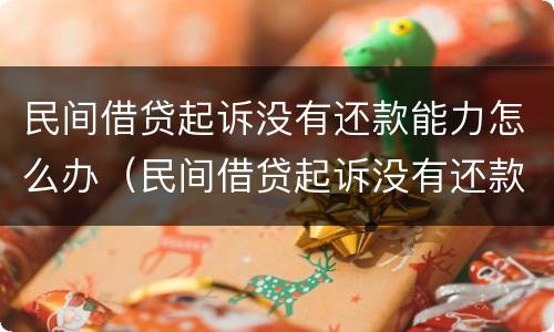民间借贷起诉没有还款能力怎么办（民间借贷起诉没有还款能力怎么办理）