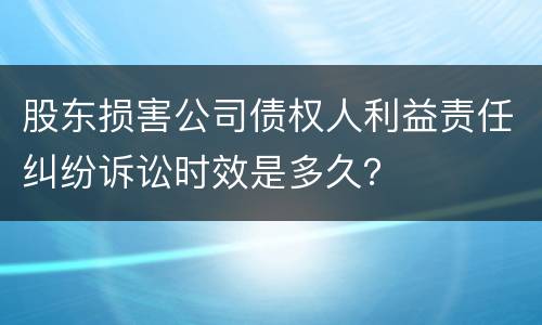 股东损害公司债权人利益责任纠纷诉讼时效是多久？