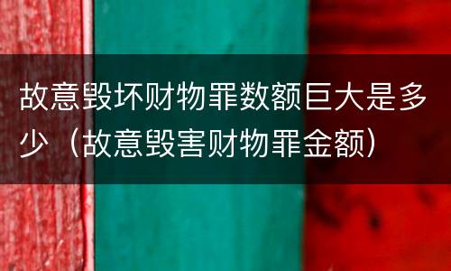 故意毁坏财物罪数额巨大是多少（故意毁害财物罪金额）