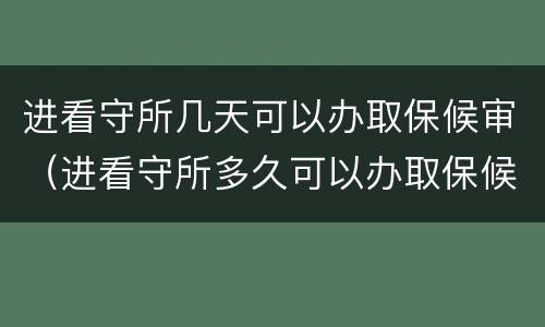 进看守所几天可以办取保候审（进看守所多久可以办取保候审）