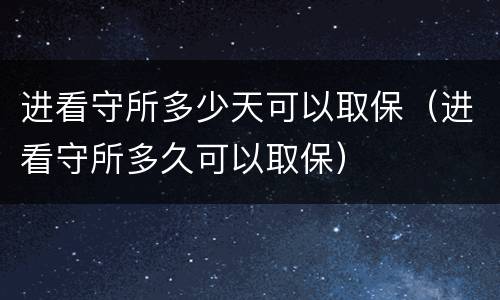 进看守所多少天可以取保（进看守所多久可以取保）