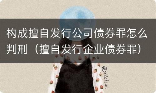 构成擅自发行公司债券罪怎么判刑（擅自发行企业债券罪）