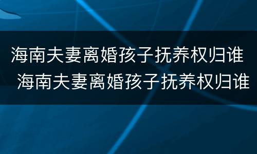 海南夫妻离婚孩子抚养权归谁 海南夫妻离婚孩子抚养权归谁所有