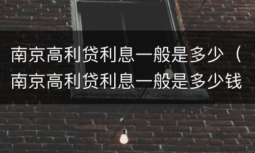 南京高利贷利息一般是多少（南京高利贷利息一般是多少钱）