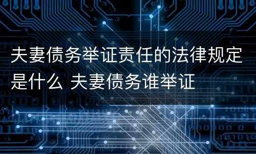 夫妻债务举证责任的法律规定是什么 夫妻债务谁举证