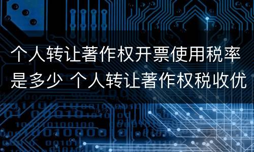 个人转让著作权开票使用税率是多少 个人转让著作权税收优惠