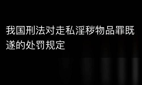 我国刑法对走私淫秽物品罪既遂的处罚规定