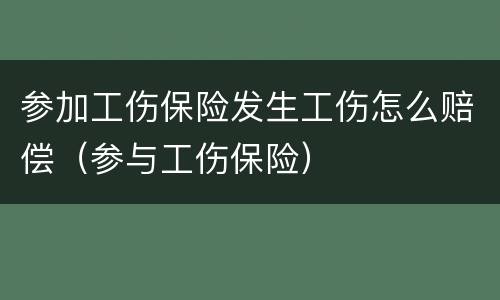 参加工伤保险发生工伤怎么赔偿（参与工伤保险）