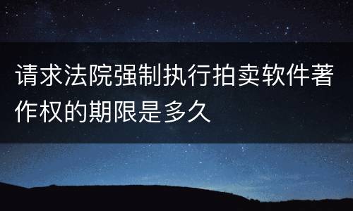 请求法院强制执行拍卖软件著作权的期限是多久